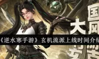 《逆水寒手游》玄机流派上线时间介绍