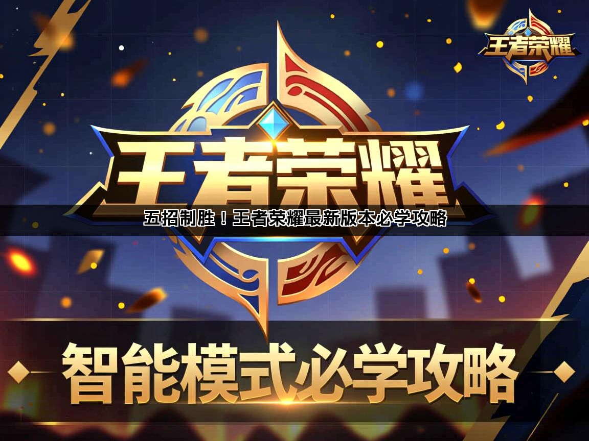 五招制胜！王者荣耀最新版本必学攻略