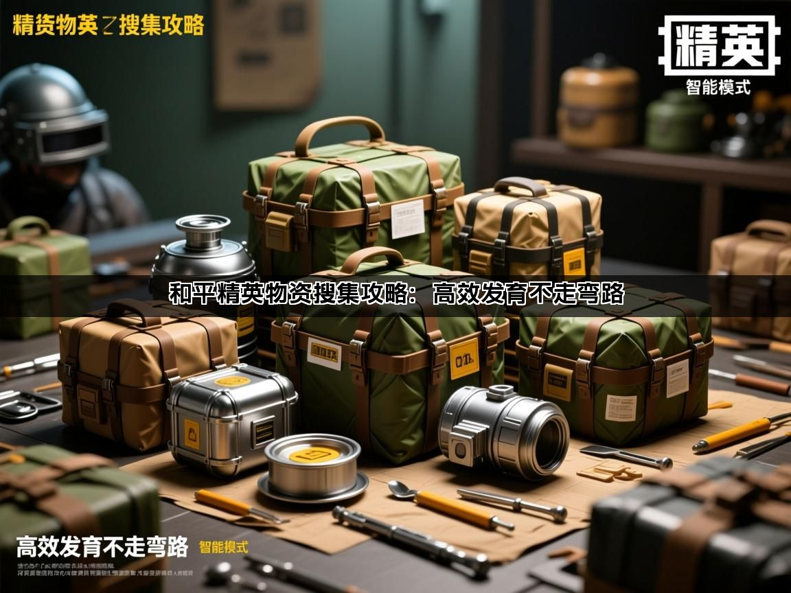 和平精英物资搜集攻略：高效发育不走弯路
