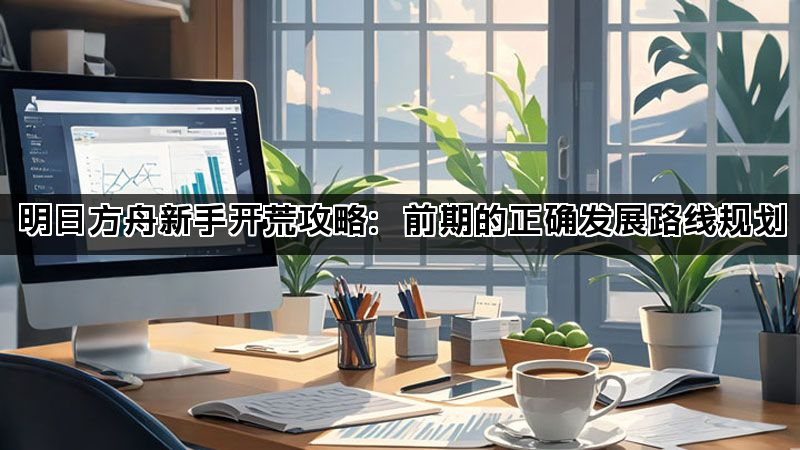 明日方舟新手开荒攻略：前期的正确发展路线规划