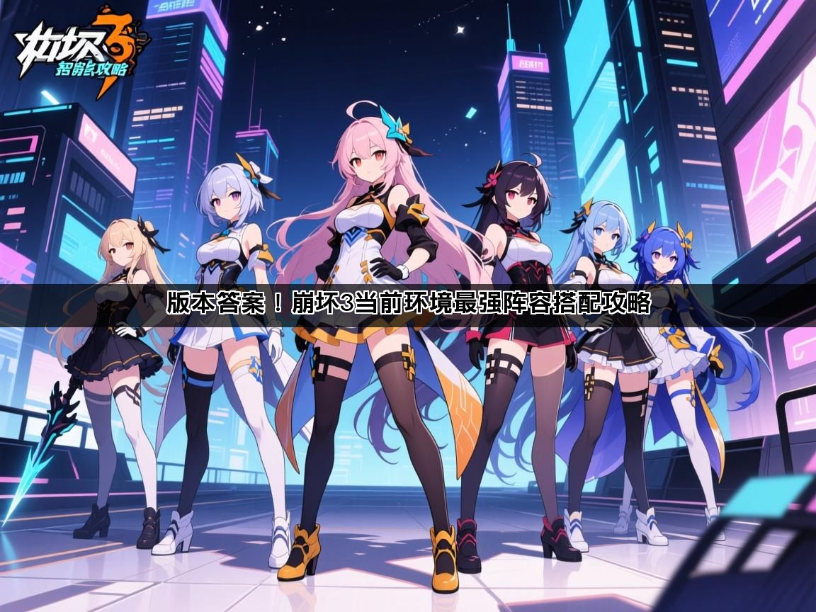 版本答案！崩坏3当前环境最强阵容搭配攻略